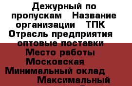 Дежурный по пропускам › Название организации ­ ТПК › Отрасль предприятия ­ оптовые поставки › Место работы ­ Московская 53 › Минимальный оклад ­ 26 000 › Максимальный оклад ­ 26 000 › Возраст от ­ 18 › Возраст до ­ 60 - Саратовская обл., Саратов г. Работа » Вакансии   